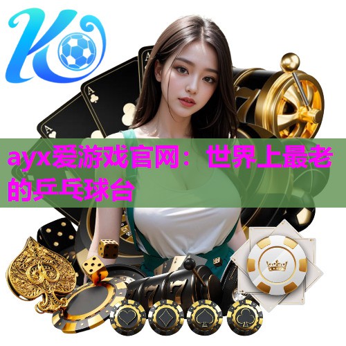 ayx爱游戏官网：世界上最老的乒乓球台