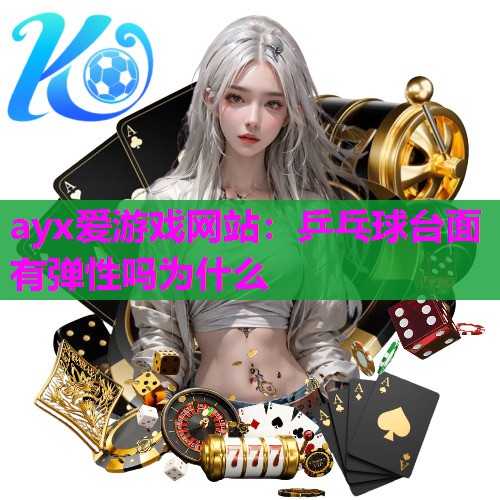 ayx爱游戏网站：乒乓球台面有弹性吗为什么
