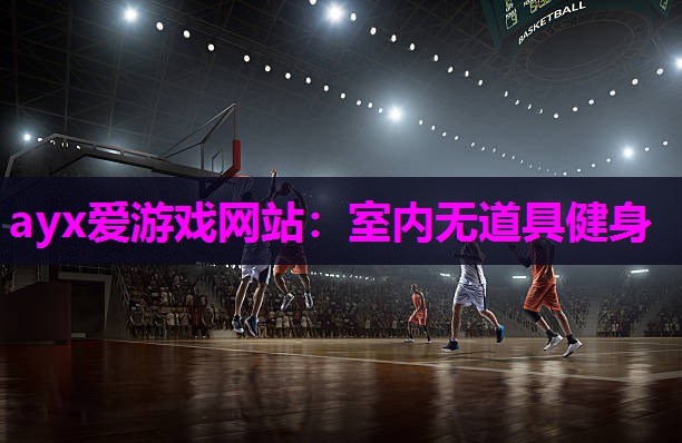ayx爱游戏网站：室内无道具健身