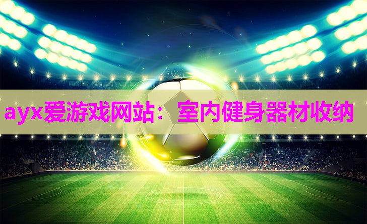 ayx爱游戏网站：室内健身器材收纳