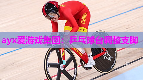 ayx爱游戏集团：乒乓球台调整支脚