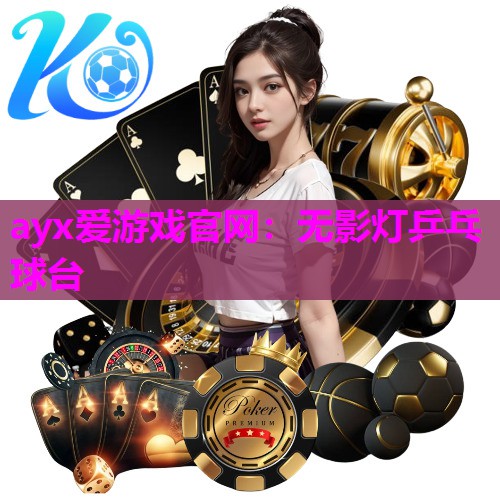ayx爱游戏官网：无影灯乒乓球台