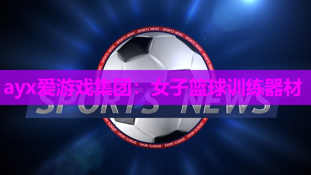 ayx爱游戏集团：女子篮球训练器材