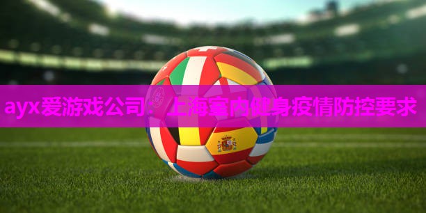 ayx爱游戏公司：上海室内健身疫情防控要求