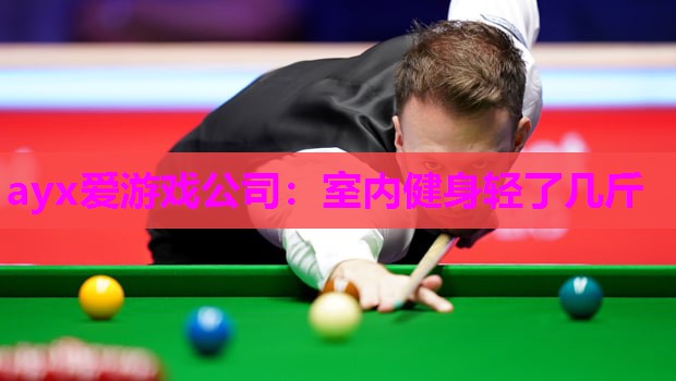 ayx爱游戏公司：室内健身轻了几斤