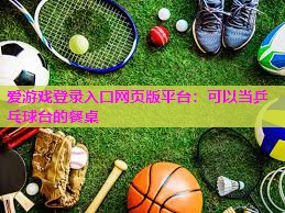 爱游戏登录入口网页版平台：可以当乒乓球台的餐桌