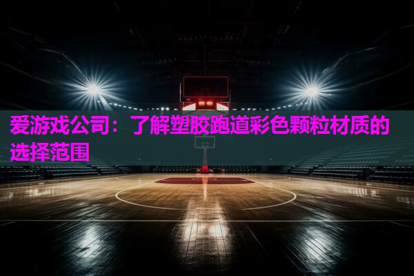 爱游戏公司：了解塑胶跑道彩色颗粒材质的选择范围