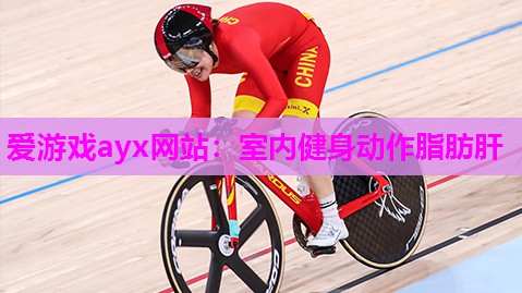 爱游戏ayx网站：室内健身动作脂肪肝