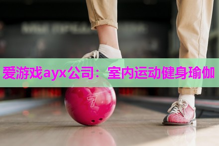 爱游戏ayx公司：室内运动健身瑜伽