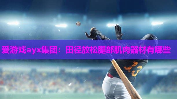 爱游戏ayx集团：田径放松腿部肌肉器材有哪些