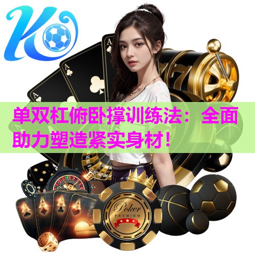 单双杠俯卧撑训练法：全面助力塑造紧实身材！