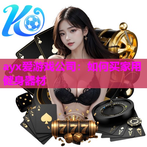 ayx爱游戏公司：如何买家用健身器材