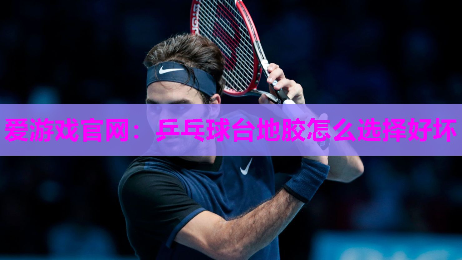 爱游戏官网：乒乓球台地胶怎么选择好坏