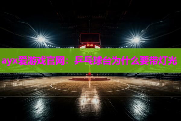 ayx爱游戏官网：乒乓球台为什么要带灯光