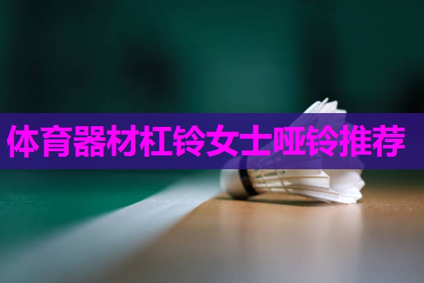 体育器材杠铃女士哑铃推荐