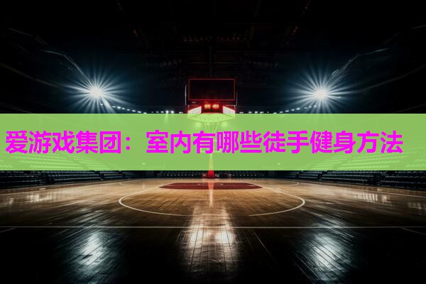 爱游戏集团：室内有哪些徒手健身方法