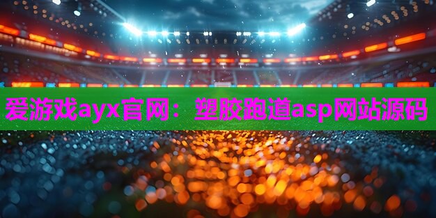 爱游戏ayx官网：塑胶跑道asp网站源码