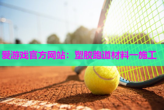 爱游戏官方网站：塑胶跑道材料一施工