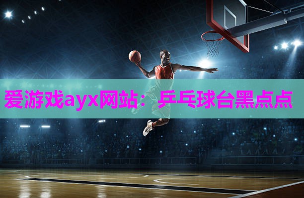 爱游戏ayx网站：乒乓球台黑点点