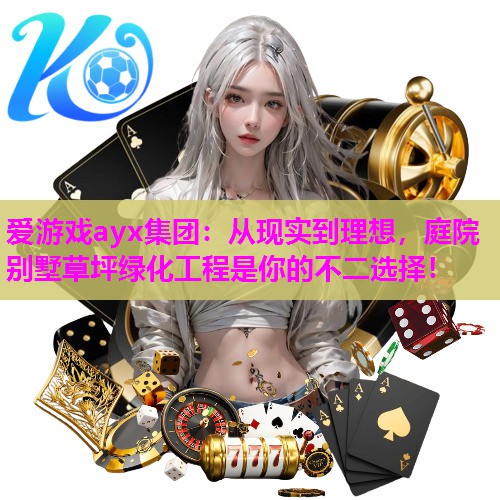 爱游戏ayx集团：从现实到理想，庭院别墅草坪绿化工程是你的不二选择！