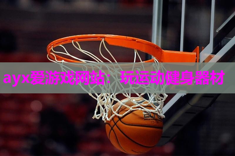 ayx爱游戏网站：玩运动健身器材