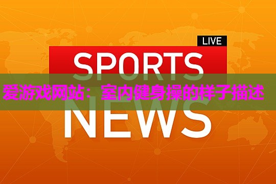 爱游戏网站：室内健身操的样子描述
