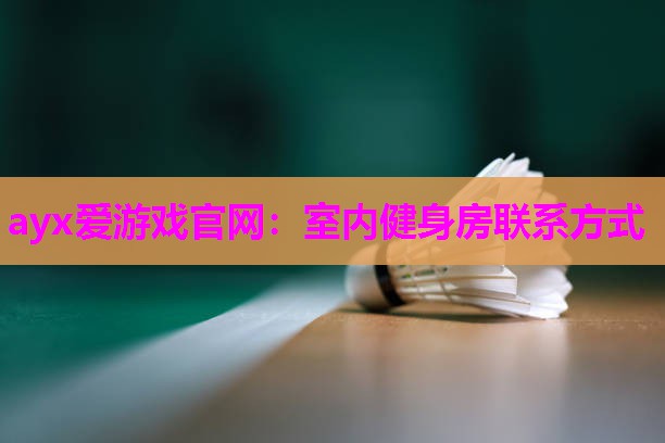 ayx爱游戏官网：室内健身房联系方式
