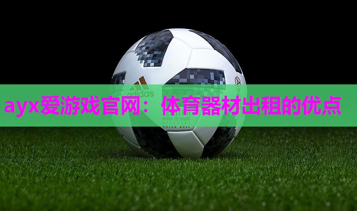 ayx爱游戏官网：体育器材出租的优点