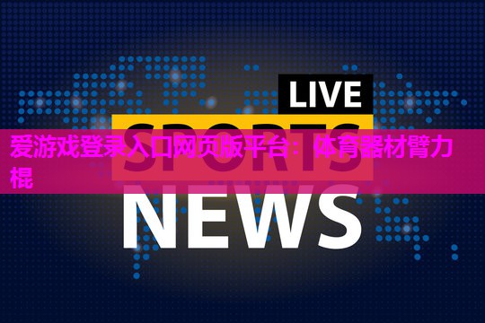 爱游戏登录入口网页版平台：体育器材臂力棍