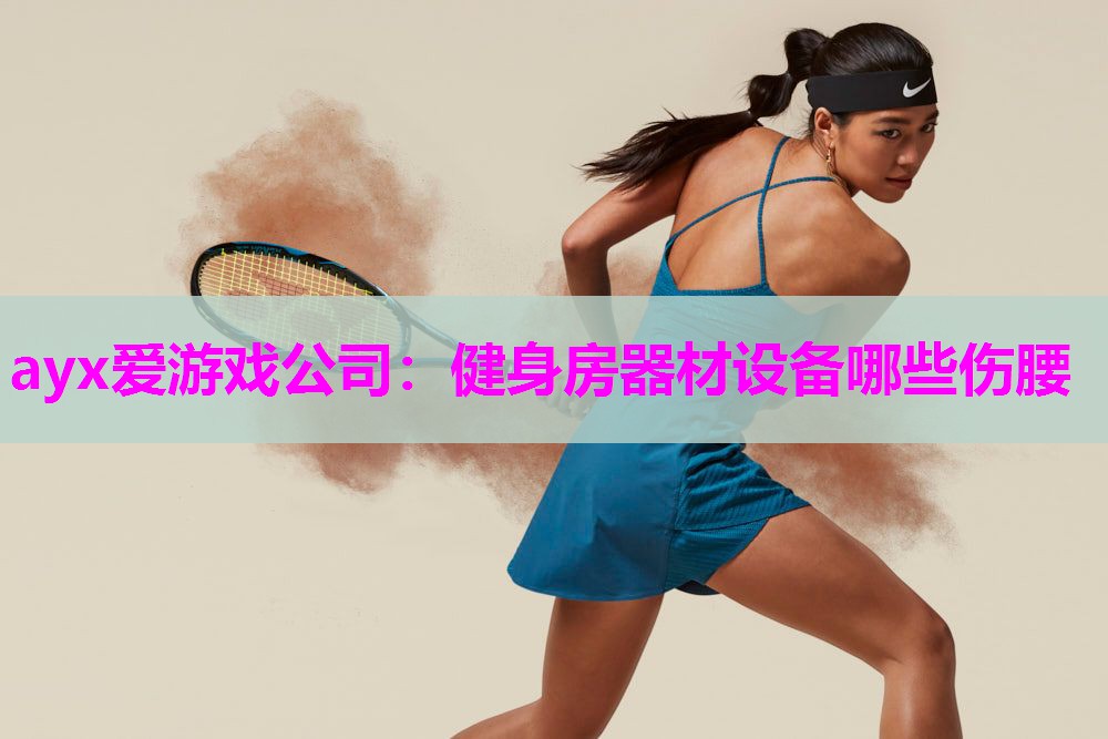 ayx爱游戏公司：健身房器材设备哪些伤腰