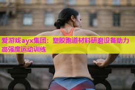 爱游戏ayx集团：塑胶跑道材料研磨设备助力高强度运动训练