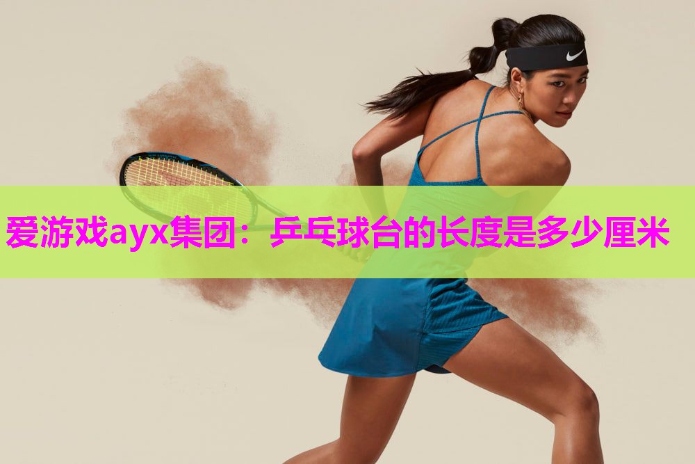爱游戏ayx集团：乒乓球台的长度是多少厘米