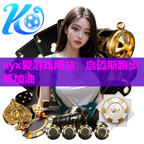 ayx爱游戏网站：启迈斯跑步机加油