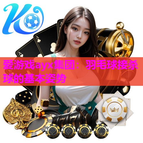 爱游戏ayx集团：羽毛球接杀球的基本姿势