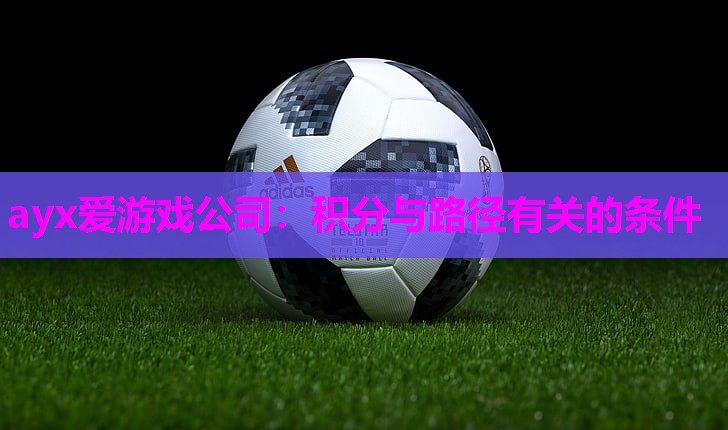 ayx爱游戏公司：积分与路径有关的条件