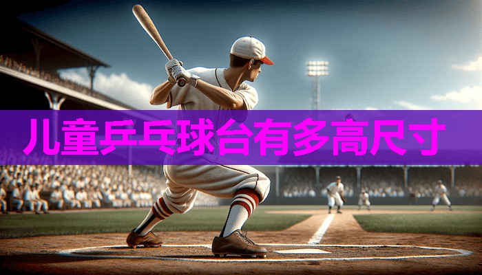 儿童乒乓球台有多高尺寸