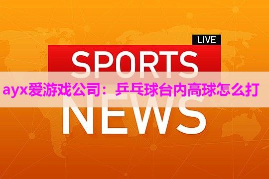乒乓球台内高球怎么打