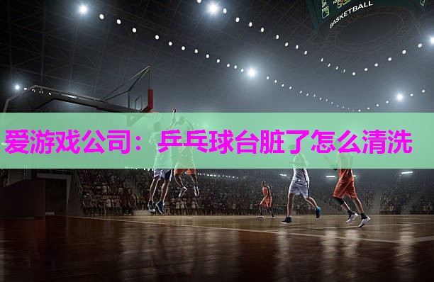 乒乓球台脏了怎么清洗