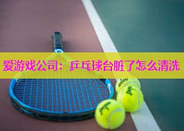 乒乓球台脏了怎么清洗