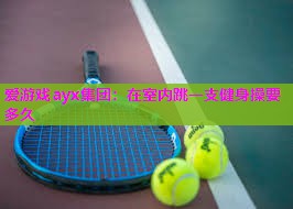 在室内跳一支健身操要多久