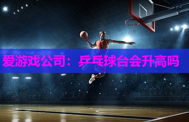 乒乓球台会升高吗