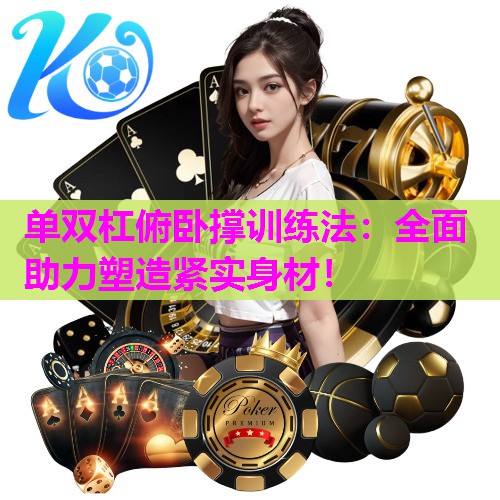 单双杠俯卧撑训练法：全面助力塑造紧实身材！