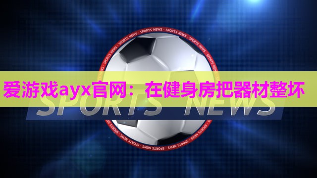 在健身房把器材整坏