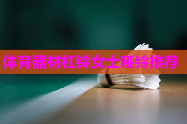 体育器材杠铃女士哑铃推荐