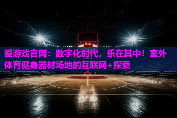 数字化时代，乐在其中！室外体育健身器材场地的互联网+探索