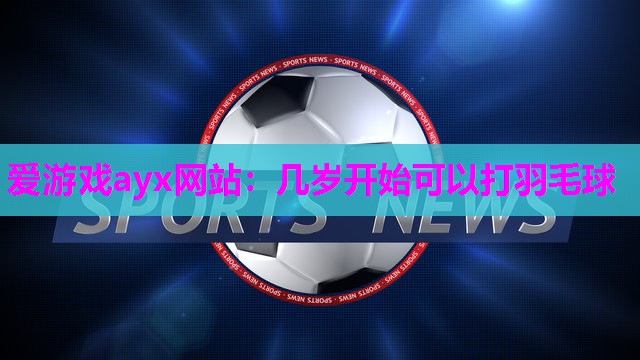 几岁开始可以打羽毛球