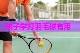 孩子学打羽毛球有用