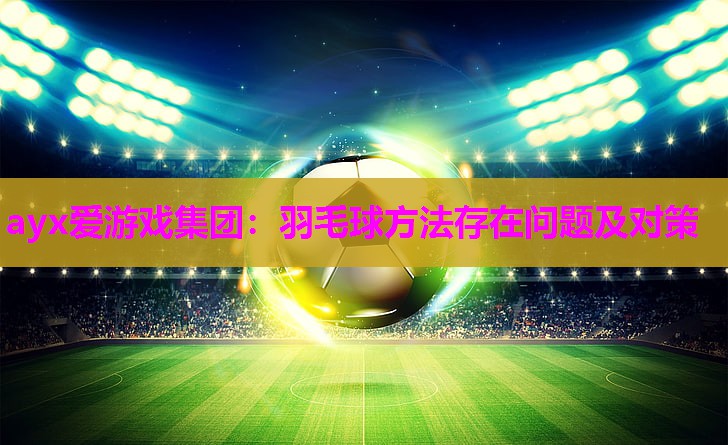 羽毛球方法存在问题及对策