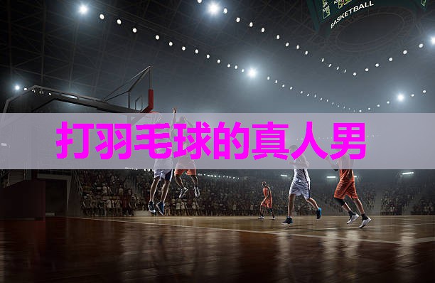 打羽毛球的真人男