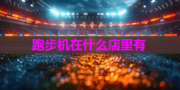 跑步机在什么店里有